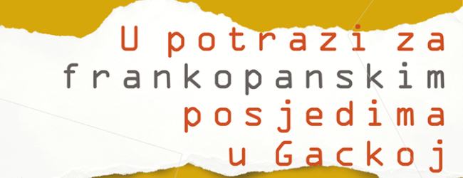 Izložba “U potrazi za frankopanskim posjedima u Gackoj” otvorena još idući tjedan