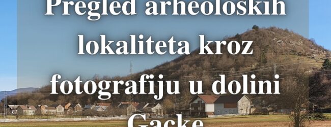 Izložba “Pregled arheoloških lokaliteta kroz fotografiju u dolini Gacke”